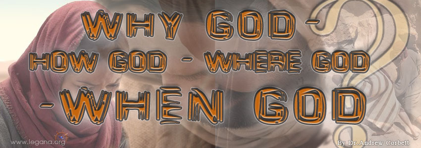 WHY GOD - HOW GOD - WHERE GOD - WHEN GOD?
