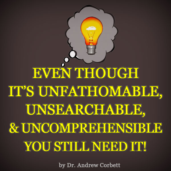 EVEN THOUGH IT’S UNFATHOMABLE, UNSEARCHABLE, AND UNCOMPREHENSIBLE, YOU STILL NEED IT!
