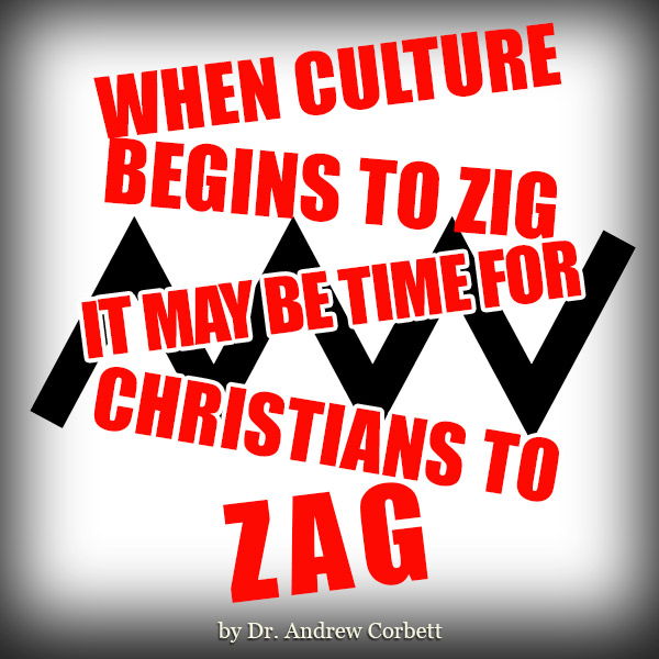 WHEN CULTURE BEGINS TO ZIG IT MAY BE TIME FOR CHRISTIANS TO ZAG