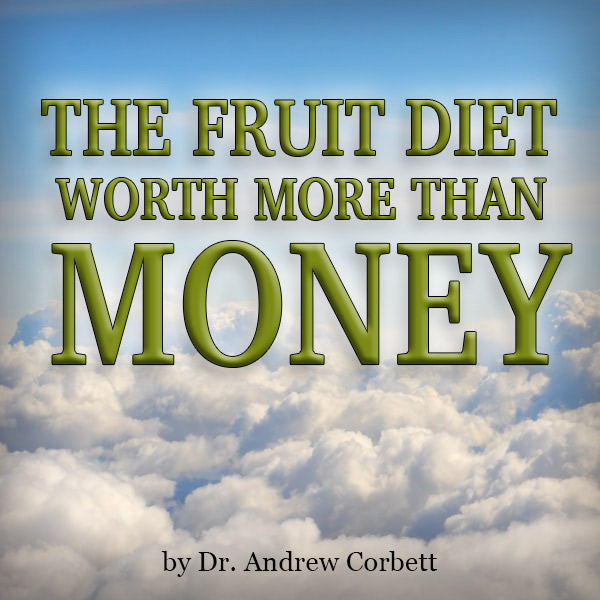 THE FRUIT DIET WORTH MORE THAN MONEY