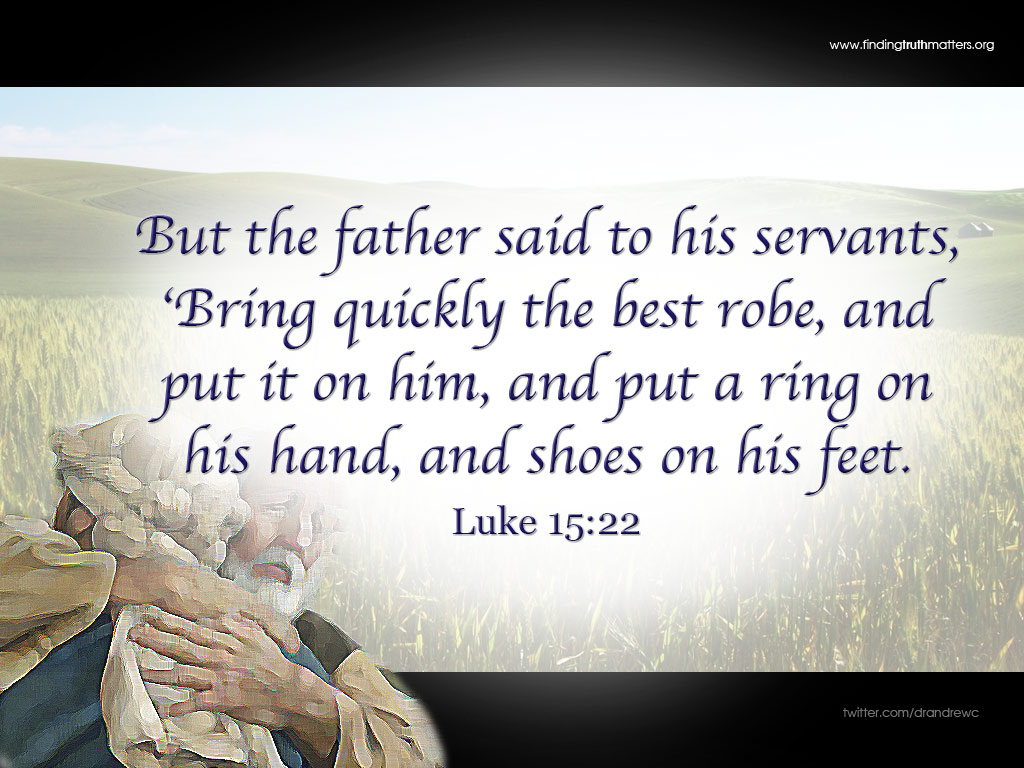 But the father said to his servants, ‘Bring quickly the best robe, and put it on him, and put a ring on his hand, and shoes on his feet. - Luke 15:22