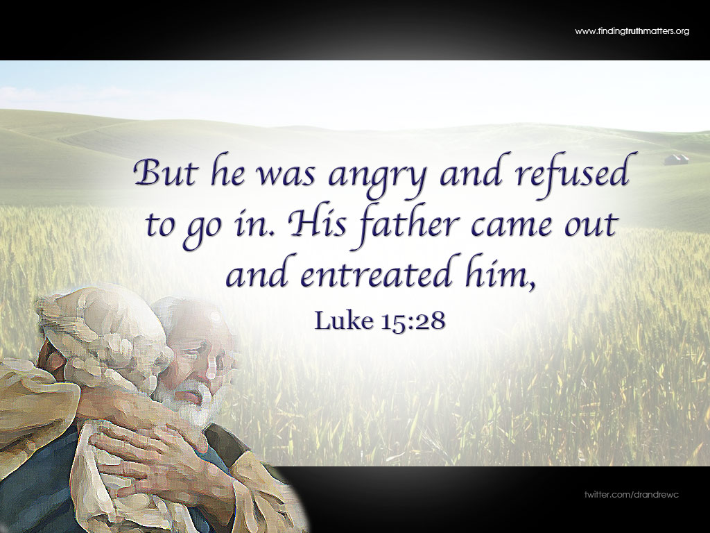 But he was angry and refused to go in. His father came out and entreated him, -Luke 15:28