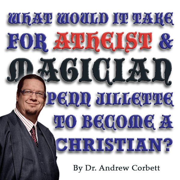 WHAT WOULD IT TAKE FOR ATHEIST & MAGICIAN PENN JILLETTE TO BECOME A CHRISTIAN?