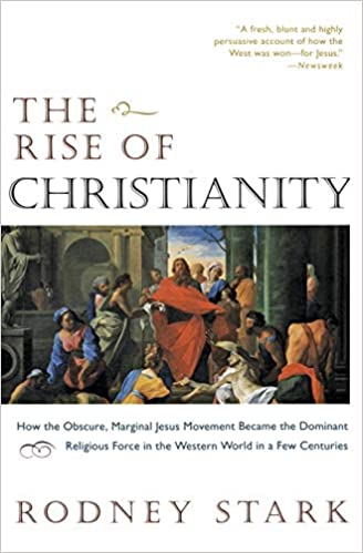 The Rise of Christianity: How the Obscure, Marginal Jesus Movement Became the Dominant Religious Force in the Western World in a Few Centuries, by Prof. Rodney Stark