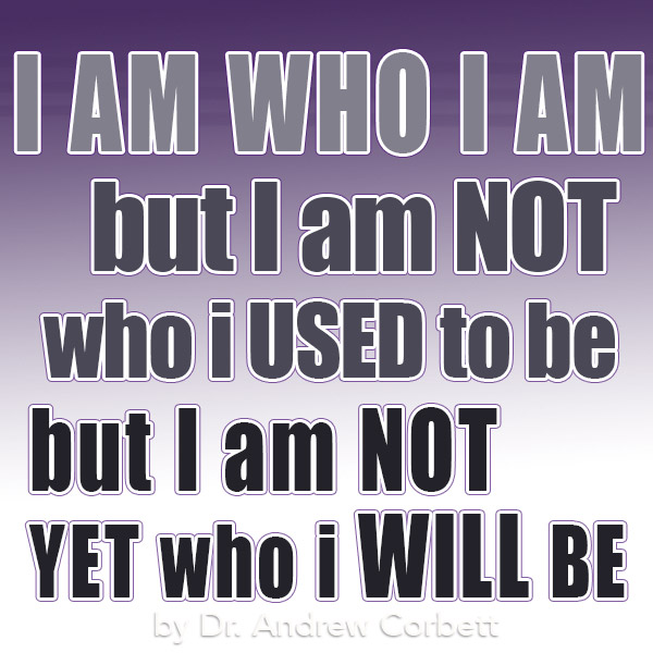 I AM WHO I AM BUT I AM NOT WHO I USED TO BE BUT I AM NOT YET WHO I WILL BE