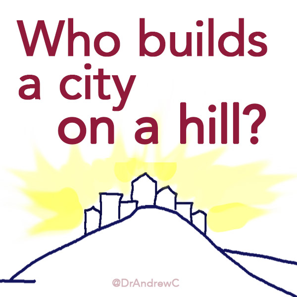 WHO BUILDS A CITY ON A HILL?