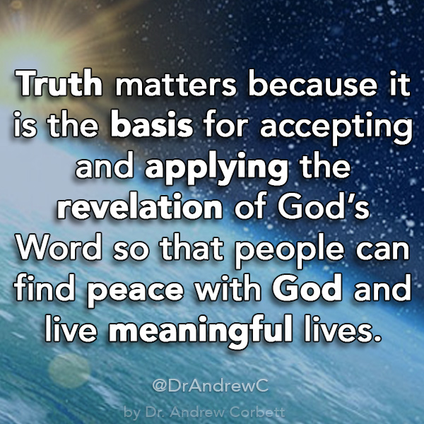 Truth matters because it is the basis for accepting and applying the revelation of God’s Word so that people can find peace with God and live meaningful lives.