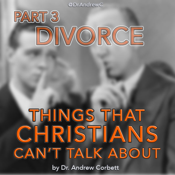 WHAT CHRISTIANS CAN’T TALK ABOUT, Part 3 – DIVORCE
