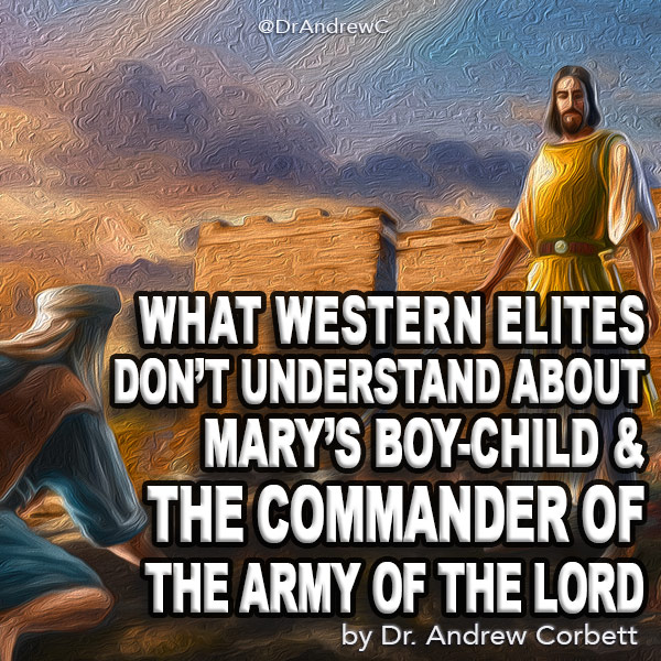 WHAT WESTERN ELITES DON’TUNDERSTAND ABOUT MARY’S BOY-CHILD & THE COMMANDER OF THE ARMY OF THE LORD