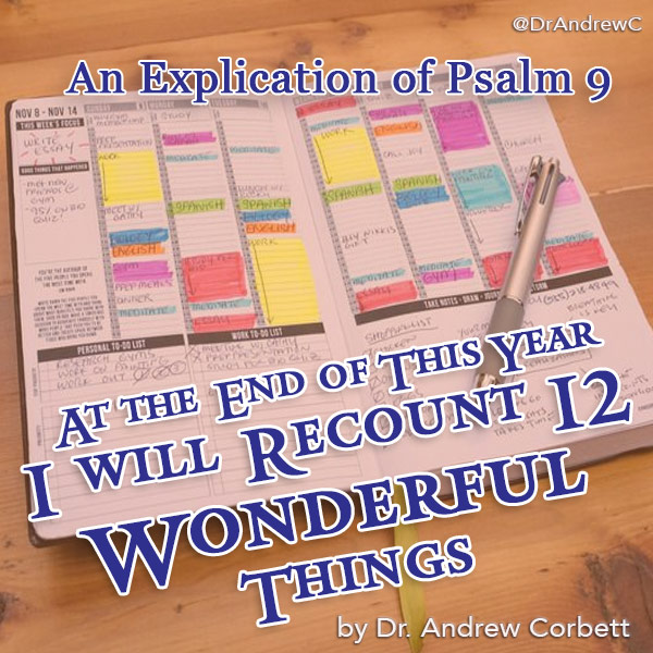 AT THE END OF THIS YEAR I WILL RECOUNT 12 WONDERFUL THINGS (An Explication of Psalm 9)