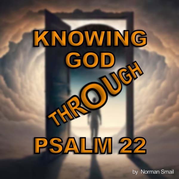KNOWING GOD THROUGH PSALM 22